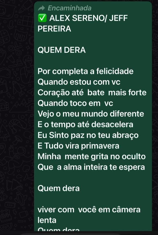 ✅ ALEX SERENO/ JEFF PEREIRA
QUEM DERA
Por completa a felicidade
Quando estou com vc
Coração até bate mais forte
Quando toco em vc
Vejo o meu mundo diferente
E o tempo até desacelera
Eu Sinto paz no teu abraço
E Tudo vira primavera
Minha mente grita no oculto
Que a alma inteira te espera
Quem dera
viver com você em câmera lenta
Quem dera
Num paraíso de águas turquesas que esquentam
Quem dera
nossos votos de amor chegando aos noventa
Quem dera