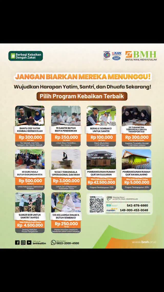 📢 Panggilan Kebaikan! Ribuan Dhuafa Menunggu Anda
Di balik senyum mereka, ada harapan dan kebutuhan yang tak terlihat.
Ada 282 anak yatim yang butuh perlengkapan sekolah, 111 santri butuh biaya pendidikan, 29 tunanetra terkendala biaya transportasi untuk mengaji. Ribuan lainnya butuh beras, dan dukungan hidup.
Kita memang tak bisa bantu semua, tapi bersama kita bisa bantu mereka.
Setiap Zakat dan Sedekah Anda Menghadirkan Harapan dan Kebahagiaan bagi mereka.
Yuk, bantu mereka Sekarang!
💳 Layanan Transfer :
A.N. Baitul Maal Hidayatullah
🏧 Rek. Zakat - BSI : 542-878-6660
🏧 Rek. Infak - Mandiri : 149-000-453-0046
📱Layanan Konsultasi ZIS : 0813-9521-9450 via Chat WA atau Telpon langsung atau DM Instagram @bmhkaltim
Semoga Allah memberi rezeki yang berkah dan berlimpah kepada Anda, Aamiin..