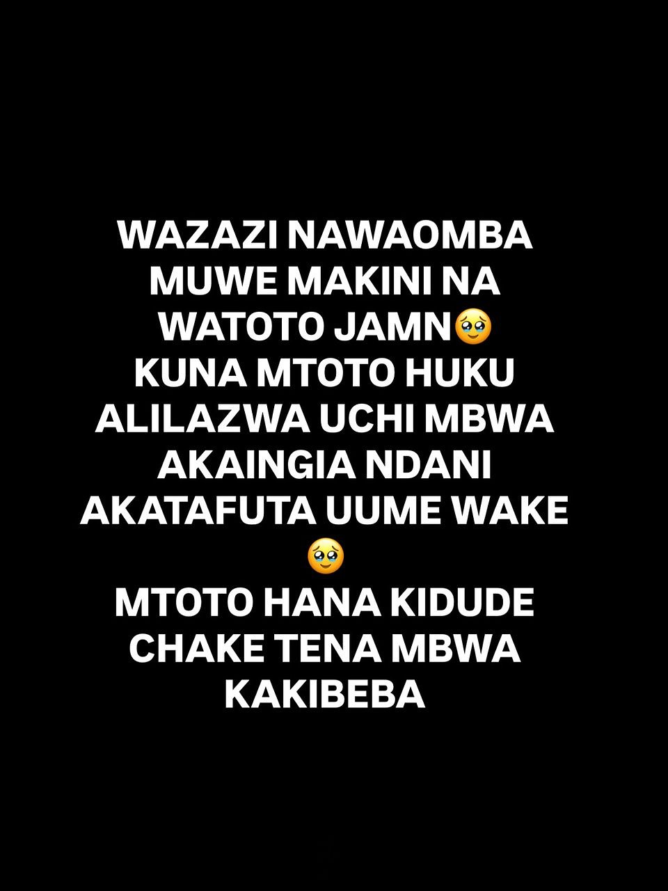 Miaka mitano iliyopita Mwenyenzi Mungu alinijaalia watoto mapacha wa kiume, wakiwa ni wenye afya bora kabisa. Siku moja mama yao aliwabembeleza vzr na kwenda kuwalaza ndani kisha yeye kutoka nje kwenda kuwaandalia chakula. Baada ya mda kidogo alisikia mtoto mmoja akilia, akajua ameamka hivyo analia ili mamaye akambebe, lkn baada ya dk chache alisikia mtoto akilia kilio kisicho cha kawaida. Alilia kwanguvu sanaa na kilio cha uchungu sanaa. Ikabidi mama awahi ndani kwenda kutizama nini kinaendelea kwa mwanae, baada ya kufika mama alipata mashuko sana kwa alichokiona🥹 “NILIKUTA KIMBWA KIDOGO KINAMALIZIA KUUTAFUTA UUME WA MWANANGU WOOTEE, MWANANGU AMELIWA UUME WAKE MPK KORODANI” Hosp wamesema hakuna namna yyt ya kumuweka uume mwingine hivyo cha kumsaidia ni kumtoboa kitundu ili aweze kutolea hapo mkojo. “INANIBIDI NIKUBALIANE NA MAJIBU JAPO NAJIULIZA MWANANGU NDIO ATAKUA ANACHUCHUMAA KUKOJOA MIAKA YOOTE JAPO NI WAKIUME?” AKIKUA ATAISHIJE BILA UUME?” HATA MIMI KAMA MZAZI NAUMIA SANA. NIMEJARIBU KUUZA BAADHI YA VITU ILI NIPATE PESA ZA UPASUAJI WA MTOTO LKN SIKUFANIKIWA KUFIKA LENGO HIVYO IKANIBIDI NIINGIE MTAAN KUOMBA OMBA NA WANANGU, LKN PIA BADO SIJAFIKIA LEO, MSAMARIA MWEMA ALINIUNGANISHA NA WEWE NA KUNIAMBIA PALIPOBAKI UNAWEZA KUNISAIDIA, GHARAMA YA HOSP NI MILION SANA (7,000,000), MPK SASA MIMI NINA MIL 5,5 BADO MIL 1.5 MWANANGU ATIBIWE NAOMBA HURUMA YENU🙏🏾.
Ndugu zangu msaada wa haraka unahitajika, hii kitu ni hatari sana na inatisha sanaa, nawaomba msaada wenu huyu mtoto akafanyiwe upasuaji, team yetu ya ushindi nawaomba sadaka zenu 500, 1000, 10,000, 30,000 tuziunganishe huyu mtoto atoke kwenye maumivu.
(#0715609319 tigo pesa)
(#0747300303 (m pesa)
(#0683248908 (airtel)
GLADY
LIPA NO #17575546 MIX BY YAS