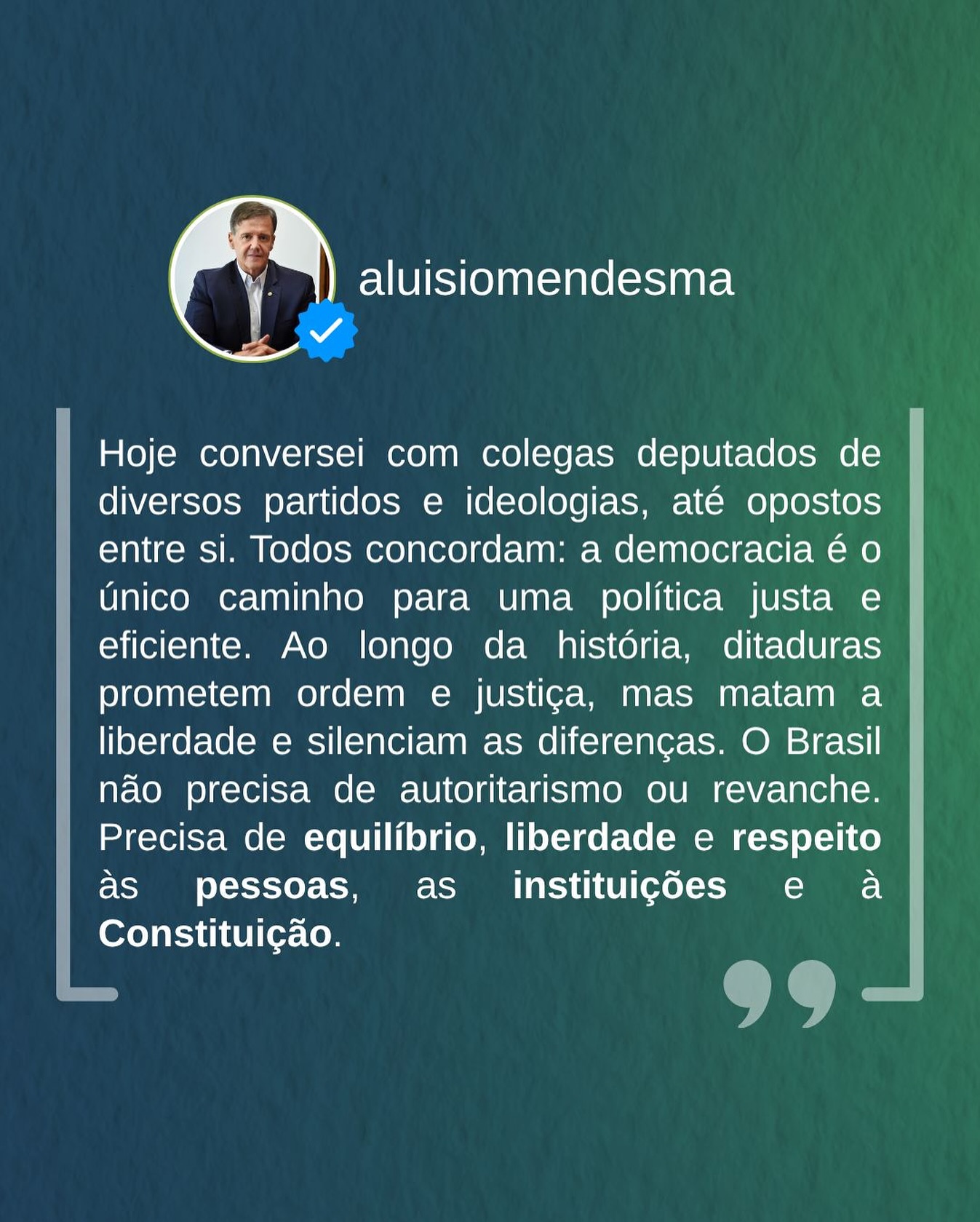 Hoje conversei com colegas deputados de diversos partidos e ideologias, até opostos entre si. Todos concordam: a democracia é o único caminho para uma política justa e eficiente. Ao longo da história, ditaduras prometem ordem e justiça, mas matam a liberdade e silenciam as diferenças. O Brasil não precisa de autoritarismo ou revanche. Precisa de equilíbrio, liberdade e respeito às pessoas, as instituições e à Constituição.
