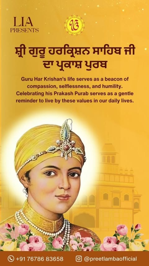 "Dhan Dhan Shri Guru HarKrishan Sahib Ji – the embodiment of humility, compassion, and healing. On this sacred Prakash Purab, may His divine light guide us to serve with love, speak with kindness, and live with purity."
🌸✨ "Bala Pritam, Kirpa Nidhan, HarKrishan Sahib Ji Dhiyaaien!" 🙏
Regards
Preet Kaur Lamba
#GuruHarKrishanSahibJi #PrakashPurab #SikhGurpurab #DivineLight #SevaSimran #SpiritualWisdom #CompassionAndGrace #WaheguruJi #GuruKripa #Sikhism #FaithAndDevotion #BlessingsOfGuru #DhanGuruHarKrishan #PeaceAndPurity #SatnamWaheguru